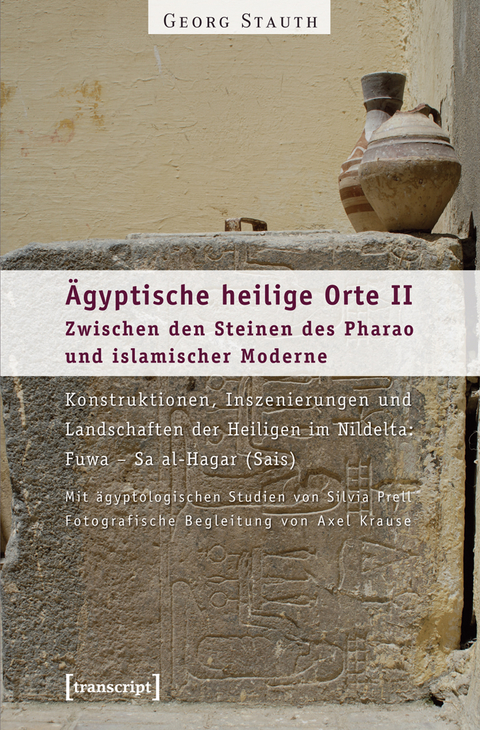 &Auml;gyptische heilige Orte II: Zwischen den Steinen des Pharao und islamischer Moderne. Konstruktionen, Inszenierungen und Landschaften der Heiligen im Nildelta: Fuwa &ndash; Sa al-Hagar (Sais) - Georg Stauth