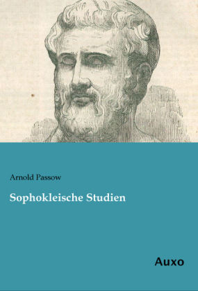 Sophokleische Studien - Arnold Passow