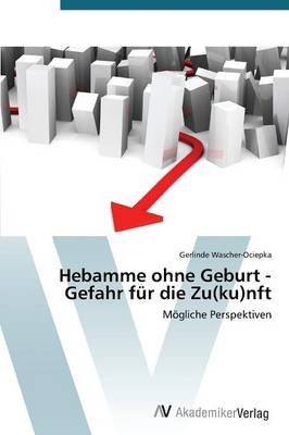 Hebamme ohne Geburt - Gefahr f&uuml;r die Zu(ku)nft - Gerlinde Wascher-Ociepka
