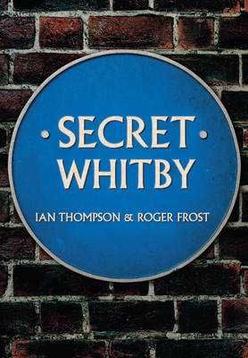 Secret Whitby -  Roger Frost,  IAN THOMPSON