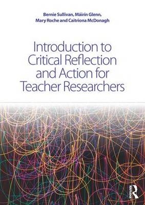 Introduction to Critical Reflection and Action for Teacher Researchers -  Mairin Glenn,  Caitriona McDonagh,  Mary Roche,  Bernie Sullivan
