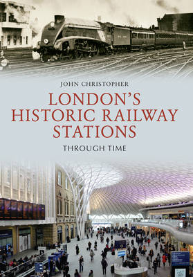 London''s Historic Railway Stations Through Time -  John Christopher
