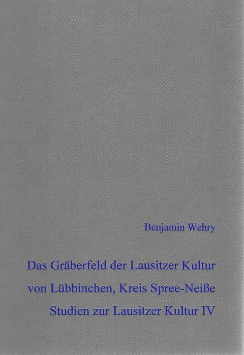 Das bronzezeitliche Gr&auml;berfeld der Lausitzer Kultur von L&uuml;bbinchen, Gem. Schenkend&ouml;bern, Kreis Spree-Nei&szlig;e - Benjamin Wehry