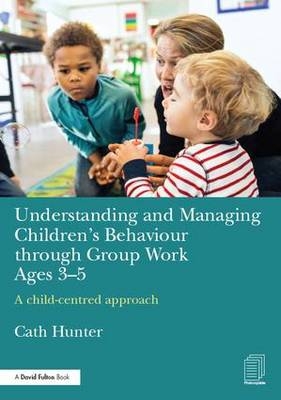 Understanding and Managing Children's Behaviour through Group Work Ages 3-5 -  Cath Hunter