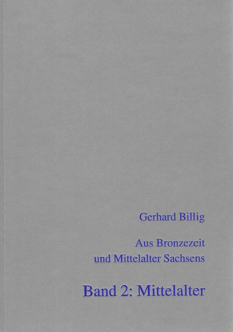 Aus Bronzezeit und Mittelalter Sachsens - Band 2: Mittelalter (Ausgew&auml;hlte Arbeiten von 1959 - 1997) - Gerhard Billig