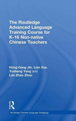 Routledge Advanced Language Training Course for K-16 Non-native Chinese Teachers -  Hong Gang Jin,  Lian Xue,  Yusheng Yang,  Lan Zhao Zhou