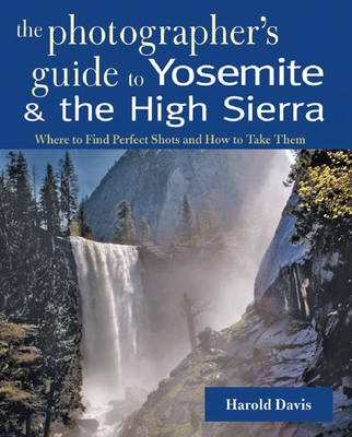 A Photographer's Guide to Yosemite & the High Sierra - Harold Davis