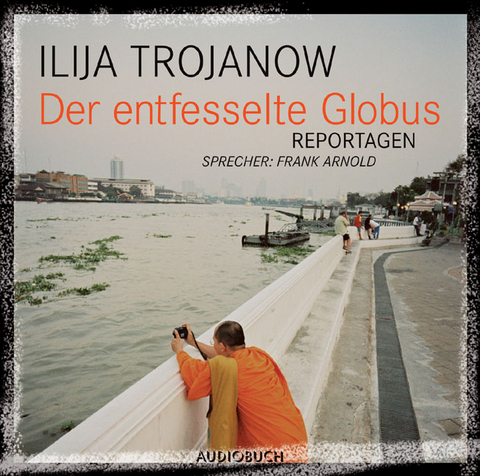 Der entfesselte Globus - Ilija Trojanow