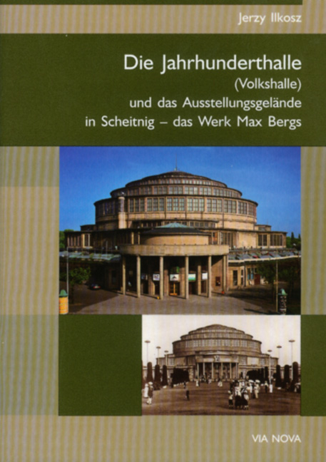 Die Jahrhunderthalle in Breslau und das Ausstellungsgel&auml;nde in Scheitnig - das Werk Max Bergs - J Ilkosz