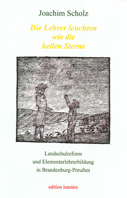 "Die Lehrer leuchten wie die hellen Sterne". Landschulreform und Elementarlehrerbildung in Brandenburg-Preu&szlig;en. - Joachim Scholz