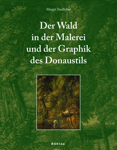 Der Wald in der Malerei und der Graphik des Donaustils - Margit Stadlober