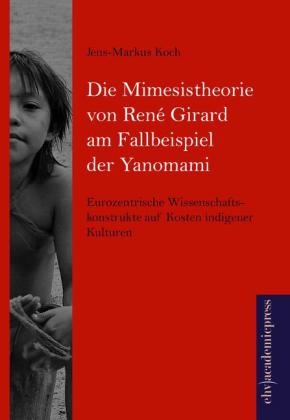 Die Mimesistheorie von Ren&eacute; Girard am Fallbeispiel der Yanomami - Jens-Markus Koch
