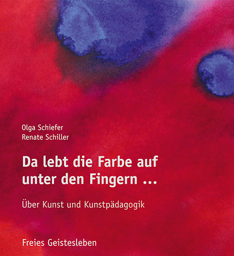 Da lebt die Farbe auf unter den Fingern ... - Olga Schiefer, Renate Schiller