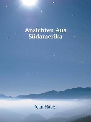 Ansichten Aus S&uuml;damerika - Jean Habel
