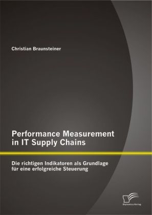 Performance Measurement in IT Supply Chains: Die richtigen Indikatoren als Grundlage f&uuml;r eine erfolgreiche Steuerung - Christian Braunsteiner