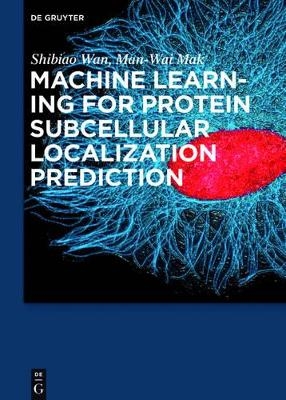 Machine Learning for Protein Subcellular Localization Prediction - Shibiao Wan, Man-Wai Mak
