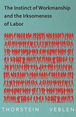 The Instinct of Workmanship and the Irksomeness of Labor - Thorstein Veblen
