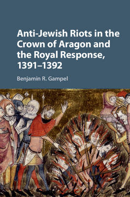 Anti-Jewish Riots in the Crown of Aragon and the Royal Response, 1391-1392 -  Benjamin R. Gampel