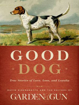 Good Dog - David DiBenedetto,  Editors of Garden &  Gun