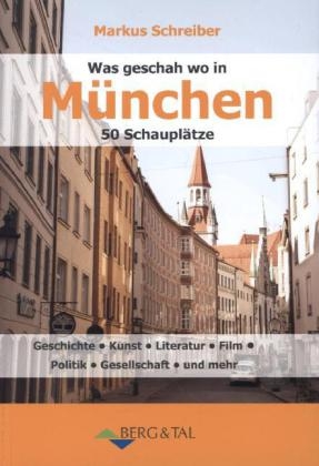 Was geschah wo in M&uuml;nchen - 50 Schaupl&auml;tze - Markus Schreiber