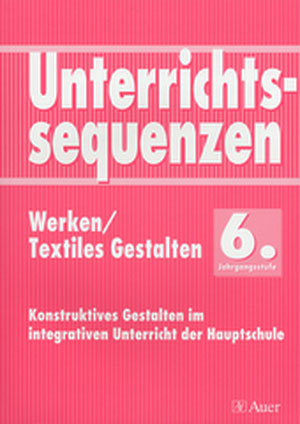 Unterrichtssequenzen Werken/Textiles Gestalten 6