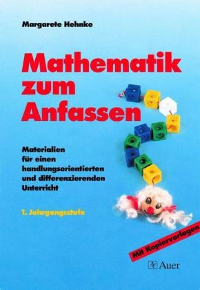Mathematik zum Anfassen. Materialien f&uuml;r einen handlungsorientierten und differenzierten Unterricht / Mathematik zum Anfassen, Klasse 1 - Margarete Hehnke