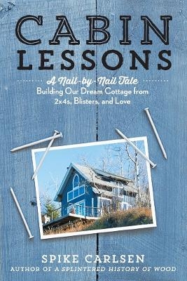 Cabin Lessons a Nail by Nail Tale - Spike Carlsen