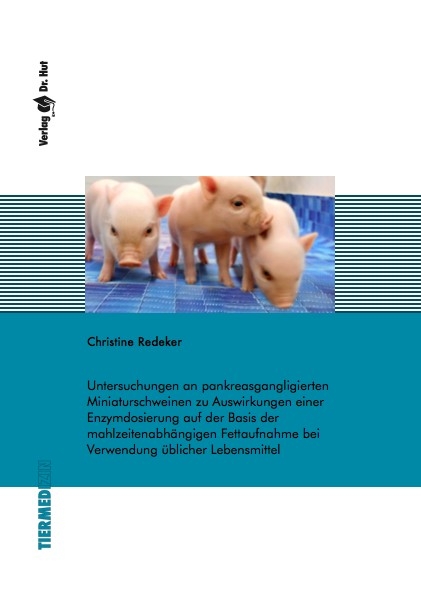 Untersuchungen an pankreasgangligierten Miniaturschweinen zu Auswirkungen einer Enzymdosierung auf der Basis der mahlzeitenabh&auml;ngigen Fettaufnahme bei Verwendung &uuml;blicher Lebensmittel - Christine Redeker