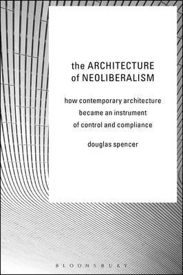 Architecture of Neoliberalism -  Douglas Spencer