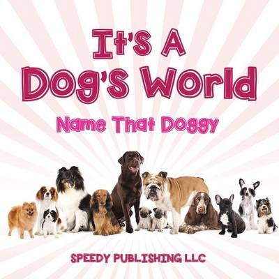 Its A Dogs World (Name That Doggy) -  Speedy Publishing LLC
