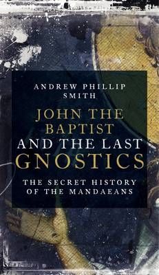 John the Baptist and the Last Gnostics -  Andrew Philip Smith