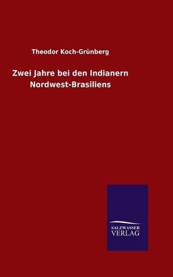 Zwei Jahre bei den Indianern Nordwest-Brasiliens - Theodor Koch-Gr&Atilde;&frac14;nberg