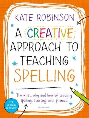 A Creative Approach to Teaching Spelling: The what, why and how of teaching spelling, starting with phonics -  Kate Robinson
