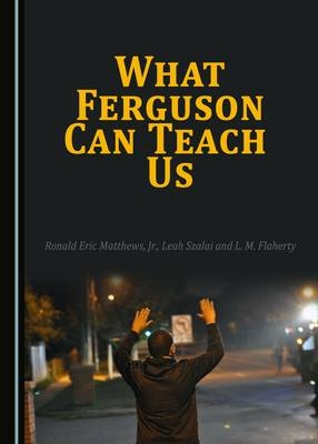 What Ferguson Can Teach Us -  Ronald Eric Matthews,  Leah Szalai