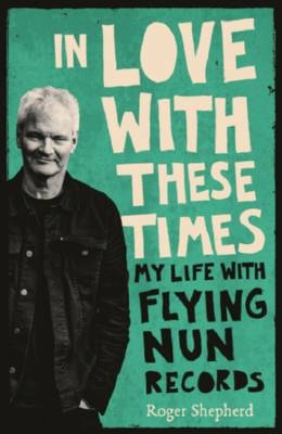 In Love With These Times: My Life With Flying Nun Records