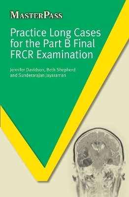 Practice Long Cases for the Part B Final FRCR Examination - Jennifer Davidson, Beth Shepherd, Sunderarajan Jayaraman