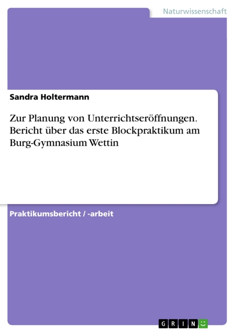 Zur Planung Von Unterrichtseroffnungen. Bericht Uber Das Erste Blockpraktikum Am Burg-Gymnasium Wettin - Sandra Holtermann