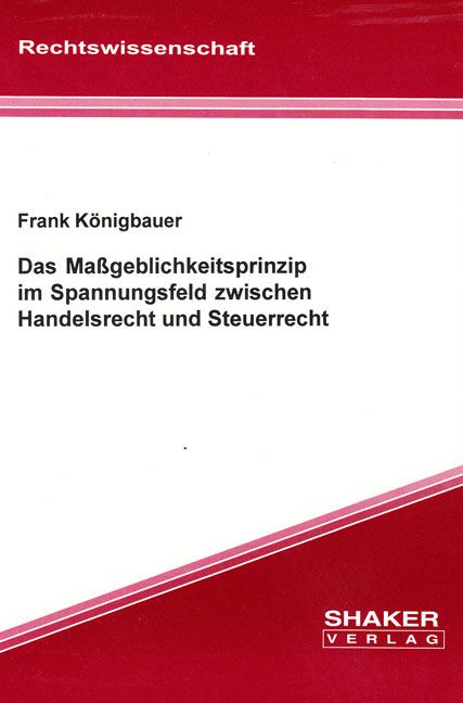 Das Ma&szlig;geblichkeitsprinzip im Spannungsfeld zwischen Handelsrecht und Steuerrecht - Frank K&ouml;nigbauer