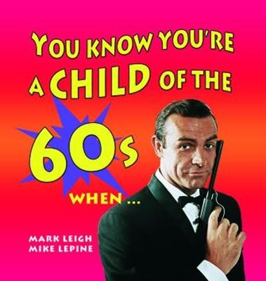 You Know You're a Child of the 60s When... - Mark Leigh, Mike Lepine