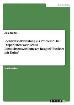 Identit&Atilde;&curren;tsentwicklung als Problem? Die Disparit&Atilde;&curren;ten weibliches Identit&Atilde;&curren;tsentwicklung am Beispiel "Busfahrt mit Kuhn" - Julia Walter
