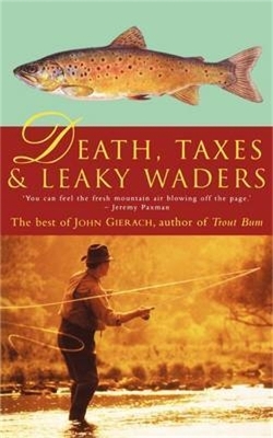 Death, Taxes, and Leaky Waders - John Gierach