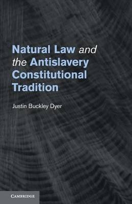 Natural Law and the Antislavery Constitutional Tradition - Justin Buckley Dyer