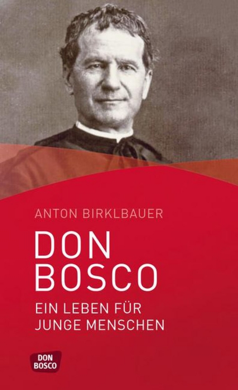 Don Bosco. Ein Leben f&uuml;r junge Menschen - Anton Birklbauer