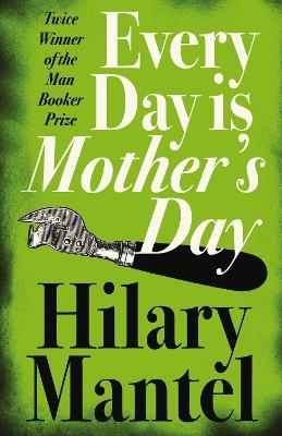 Every Day Is Mother&rsquo;s Day - Hilary Mantel