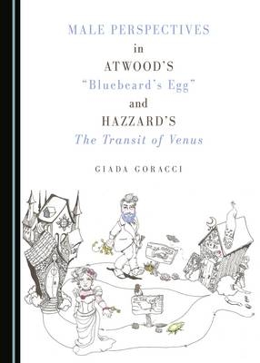 Male Perspectives in Atwood's &quote;Bluebeard's Egg&quote; and Hazzard's The Transit of Venus -  Giada Goracci
