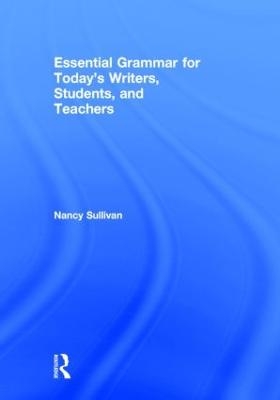 Essential Grammar for Today's Writers, Students, and Teachers - Nancy M. Sullivan