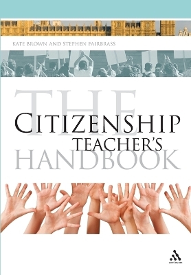 The Citizenship Teacher's Handbook - Kate Brown, Stephen Fairbrass