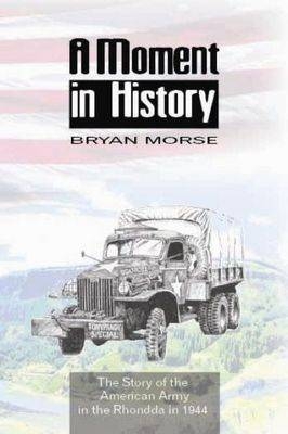 Moment in History, A - The Story of the American Army in the Rhondda in 1944 - Bryan Morse