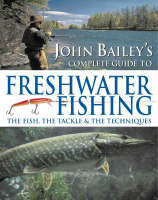 John Bailey's Complete Guide to Freshwater Fishing - John Bailey