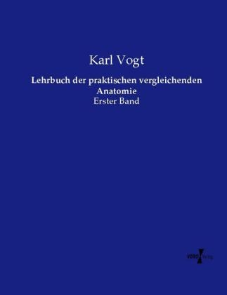 Lehrbuch der praktischen vergleichenden Anatomie - Karl Vogt